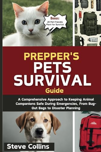 Prepper's Pets Survival Guide: A Comprehensive Approach to Keeping Animal Companions Safe During Emergencies, From Bug-Out Bags to Disaster Planning