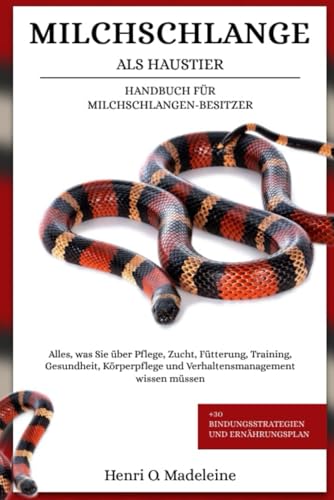 MILCHSCHLANGE ALS HAUSTIER – HANDBUCH FÜR MILCHSCHLANGEN-BESITZER: Alles, was Sie über Pflege, Zucht, Fütterung, Training, Gesundheit, Körperpflege ... +30 Bindungsstrategien und Ernährungsplan