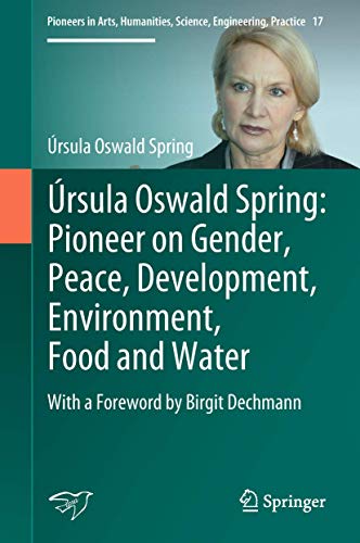 Úrsula Oswald Spring: Pioneer on Gender, Peace, Development, Environment, Food and Water: With a Foreword by Birgit Dechmann (Pioneers in Arts, Humanities, Science, Engineering, Practice, 17)