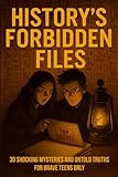 History's Forbidden Files: 30 Shocking Mysteries and Untold Truths for Brave Teens only