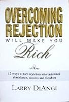 Overcoming Rejection Will Make You Rich: 12 Ways to Turn Rejection into Unlimited Abundance, Success and Freedom 0976276526 Book Cover