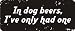 3 - In Dog Beers, I've Only Had One 1 1/4" x 3" Hard Hat Biker Helmet Stickers Bs345