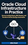 Oracle Cloud Infrastructure in Practice: Secure Landing Zones, OKE Clusters, and Terraform-Driven DevOps Automation