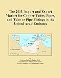 The 2013 Import and Export Market for Copper Tubes, Pipes, and Tube or Pipe Fittings in the United Arab Emirates