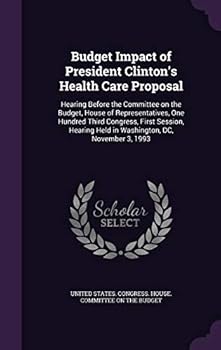 Budget Impact of President Clinton's Health Care Proposal: Hearing Before the Committee on the Budget, House of Representatives, One Hundred Third Congress, First Session, Hearing Held in Washington, 