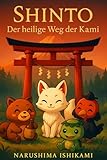 Shinto Der heilige Weg der Kami: Shintoismus – die japanische Religion: Kami, Götter, Geister und Yōkai, Rituale, Bräuche und Schreine – alles, was ... wissen müssen (Die großen Wege der Weisheit)