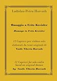 Omaggio a Fritz Kreisler - Homage to Fritz Kreisler: 12 Capricci per violino solo elaborati da temi originali di Vasile Tiberiu Horvath -12 Capricci ... by Vasile Tiberiu Horvath (Italian Edition)