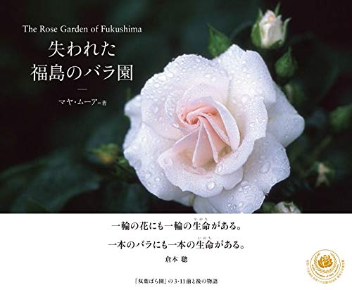失われた福島のバラ園 The Rose Garden of Fukushima