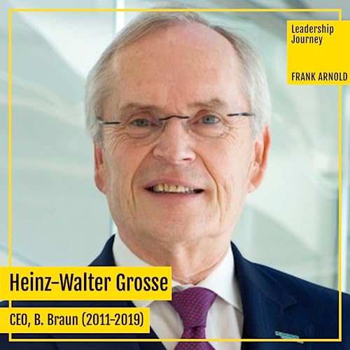 #078 Heinz-Walter Grosse, CEO B. Braun (2011-2019) &ndash; Leadership Journey