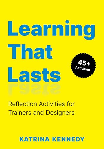 Learning That Lasts: Reflection Activities for Trainers and Desig...