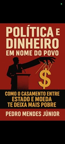 Política e Dinheiro em Nome do Povo: Como o Casamento Entre Estado e Moeda te Deixa Mais Pobre