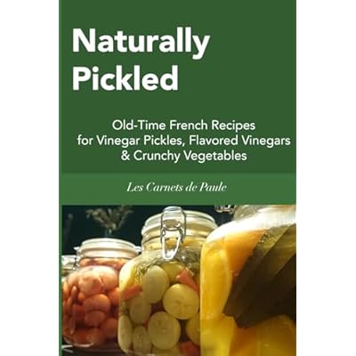 Naturally Pickled: Old-Time French Recipes for Vinegar Pickles, Flavored Vinegars & Crunchy Vegetables