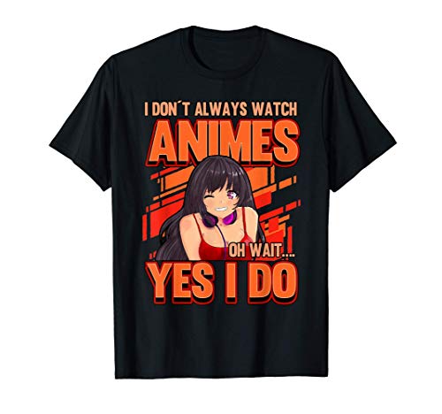 I Don't Always Watch Animes Oh Wait Yes I Do Funny Otaku T-Shirt