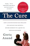 The Cure: How a Father Raised $100 Million-and Bucked the Medical Establishment-in a Quest to Save His Children