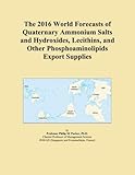 The 2016 World Forecasts of Quaternary Ammonium Salts and Hydroxides, Lecithins, and Other Phosphoaminolipids Export Supplies