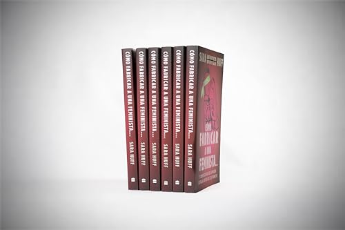 Cómo Fabricar a Una Feminista...: Y Cómo Rescatarla de la Prisión de Falsa Libertad Que Se Le Promet