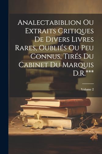 Analectabiblion Ou Extraits Critiques De Divers Livres Rares, Oubliés Ou Peu Connus, Tirés Du Cabinet Du Marquis D.R.***; Volume 2 (Latin Edition)