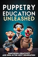 Puppetry Education Unleashed: Nurturing Creativity and Skill in the Next Generation B0D5X2LD5N Book Cover