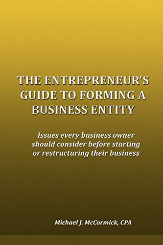 The Entrepreneur's Guide to Forming a Business Entity: Issues every business owner should consider before starting or restructuring their business