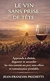 Le vin sans prise de tête: Apprends à choisir, déguster et accorder les vins comme un pro, sans effort ni connaissance préalable