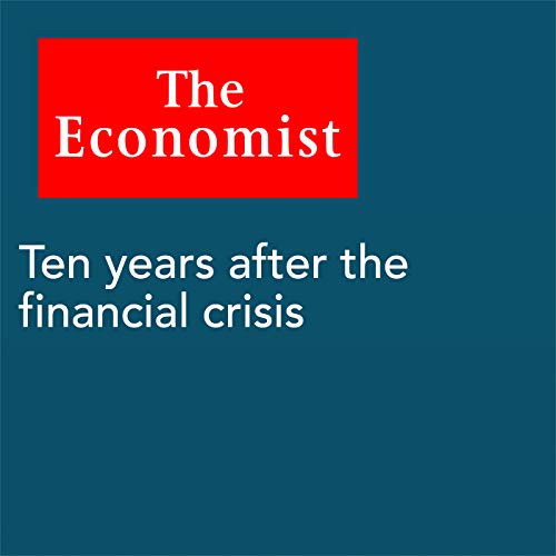 Ten years after the financial crisis (Audio Download): The Economist ...