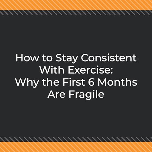 How to Stay Consistent With Exercise: Why the First 6 Months Are Fragile