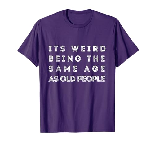 It s Weird Being The Same Age As Old People Funny T-Shirt