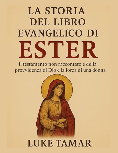 LA STORIA DEL LIBRO EVANGELICO DI ESTER: Il testamento non raccontato della provvidenza di Dio e la forza di una donna