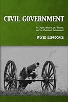 Civil Government: Its Origin, Mission, and Destiny, and the Christian's Relation to It 1942036116 Book Cover