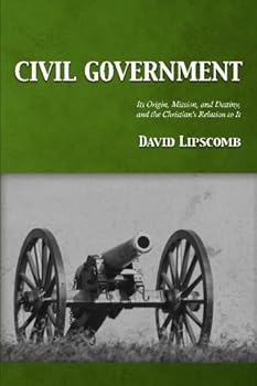 Civil Government: Its Origin, Mission, and Destiny, and the Christian's Relation to It