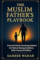 The Muslim Father’s Playbook: Practical Islamic Parenting Guidance for Muslim Fathers Raising Confident, Faith-Centered Children B0G4LDNHHC Book Cover