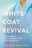 White Coat Revival: A Simple Solution to Empower & Restore YOU, the Heart of Medicine