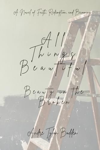 All Things Beautiful: Beauty in the Broken: A Novel of