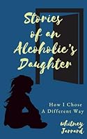 Stories of an Alcoholic's Daughter: How I Chose a Different Way 1954493959 Book Cover