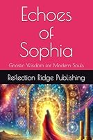 Echoes of Sophia: Gnostic Wisdom for Modern Souls B0F6374BSB Book Cover