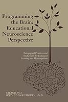 Programming the Brain: Educational Neuroscience Perspective: Pedagogical Practices and Study Skills for Enhanced Learning and Metacognition 1541040139 Book Cover