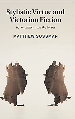 Stylistic Virtue and Victorian Fiction: Form, Ethics, and the Novel (Cambridge Studies in Nineteenth-Century Literature and Culture, Series Number 130)