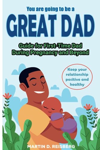 You are going to be a great Dad: Guide for First-Time Dad During Pregnancy and Beyond