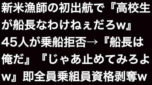 【スカッと】新米漁師の初出航で『高校生が船長なわけねぇだろw』45人が乗船拒否→『船長は俺だ』『じゃあ止めてみろよw』即全員乗組員資格剥奪w