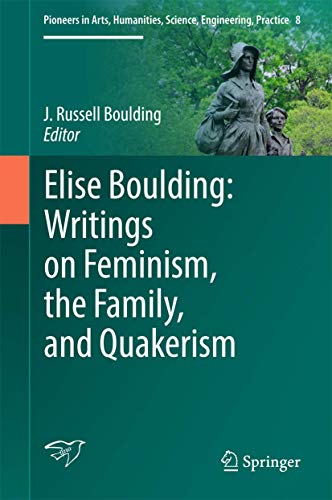 Elise Boulding: Writings on Feminism, the Family and Quakerism (Pioneers in Arts, Humanities, Science, Engineering, Practice, 8)