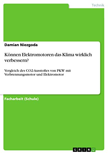 Können Elektromotoren das Klima wirklich verbessern?: Vergleich des CO2-Ausstoßes von PKW mit Verbrennungsmotor und Elektromotor (German Edition)