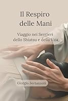 Il Respiro delle Mani: Viaggio nei Sentieri dello Shiatsu e della Vita (Italian Edition) B0F5976LNB Book Cover