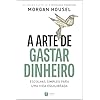 A arte de gastar dinheiro: Escolhas simples para uma vida equilibrada – Do mesmo autor de "A psicologia financeira"