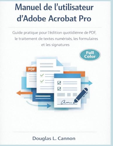 Manuel de l'utilisateur d'Adobe Acrobat Pro: Guide pratique pour l'édition quotidienne de PDF, le traitement de textes numérisés, les formulaires et les signatures (French Edition)