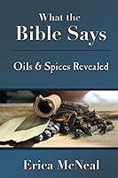 What the Bible Says: Oils and Spices Revealed 1506151337 Book Cover