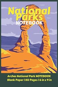 National Parks Notebook: Arches National Park NOTEBOOK Blank Paper | 80 Pages | 6 in x 9 in
