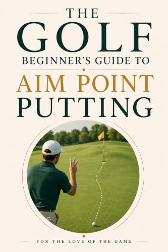 The Golf Beginner's Guide to Aim Point Putting: Made simple (For The Love Of The Game Book 32)