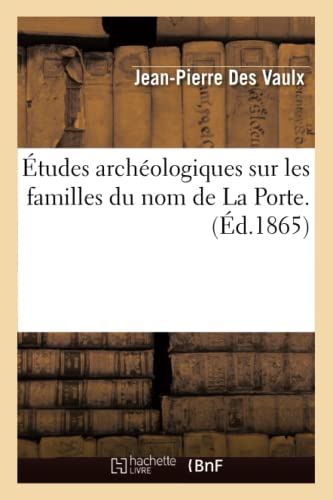 Études archéologiques sur les familles du nom de La Porte. (Éd.1865) (Histoire) (French Edition)