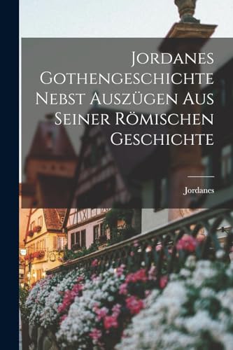 Jordanes Gothengeschichte Nebst Auszügen Aus Seiner Römischen Geschichte (German Edition)