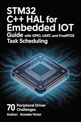 STM32 C++ HAL for Embedded IoT Guide with GPIO, UART, and FreeRTOS Task Scheduling: 70 Peripheral Driver Challenges